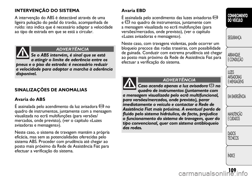 FIAT DUCATO 2011  Manual de Uso e Manutenção (in Portuguese) 109
SINALIZAÇÕES DE ANOMALIAS
Avaria do ABS
É assinalada pelo acendimento da luz avisadora 
>no
quadro de instrumentos, juntamente com a mensagem
visualizada no ecrã multifunções (para versões/