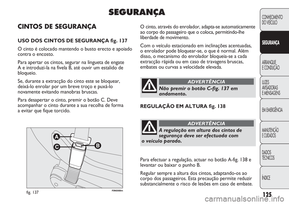 FIAT DUCATO 2011  Manual de Uso e Manutenção (in Portuguese) 125
F0N0069mfig. 137
O cinto, através do enrolador, adapta-se automaticamente
ao corpo do passageiro que o coloca, permitindo-lhe
liberdade de movimento.
Com o veículo estacionado em inclinações a