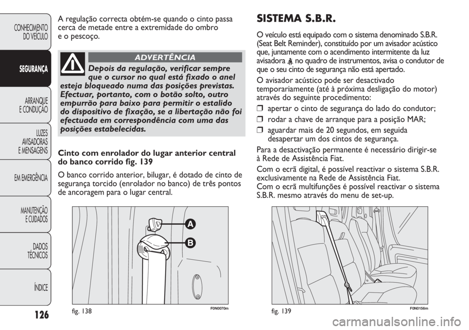 FIAT DUCATO 2011  Manual de Uso e Manutenção (in Portuguese) SISTEMA S.B.R.
O veículo está equipado com o sistema denominado S.B.R.
(Seat Belt Reminder), constituído por um avisador acústico
que, juntamente com o acendimento intermitente da luz
avisadora 
<