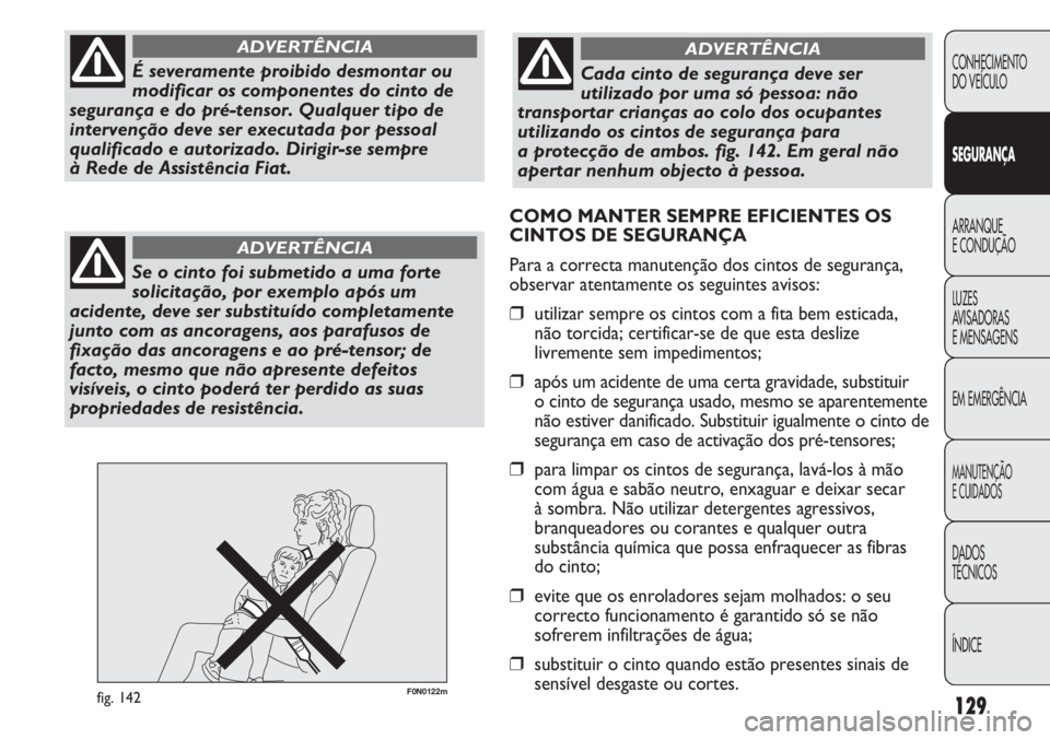 FIAT DUCATO 2011  Manual de Uso e Manutenção (in Portuguese) 129
F0N0122mfig. 142
CONHECIMENTO
DO VEÍCULO 
SEGURANÇA
ARRANQUE
E CONDUÇÃO
LUZES
AVISADORAS 
E MENSAGENS
EM EMERGÊNCIA
MANUTENÇÃO
E CUIDADOS 
DADOS
TÉCNICOS
ÍNDICE
É severamente proibido de