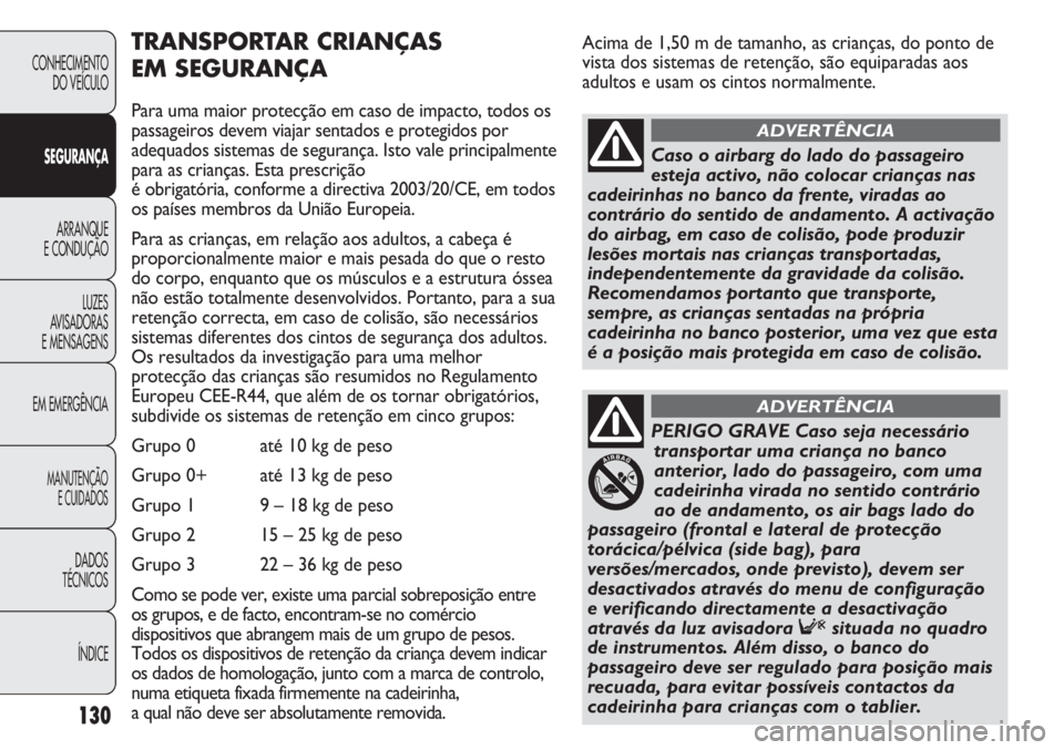 FIAT DUCATO 2011  Manual de Uso e Manutenção (in Portuguese) Acima de 1,50 m de tamanho, as crianças, do ponto de
vista dos sistemas de retenção, são equiparadas aos
adultos e usam os cintos normalmente.
130
TRANSPORTAR CRIANÇAS 
EM SEGURANÇA
Para uma mai