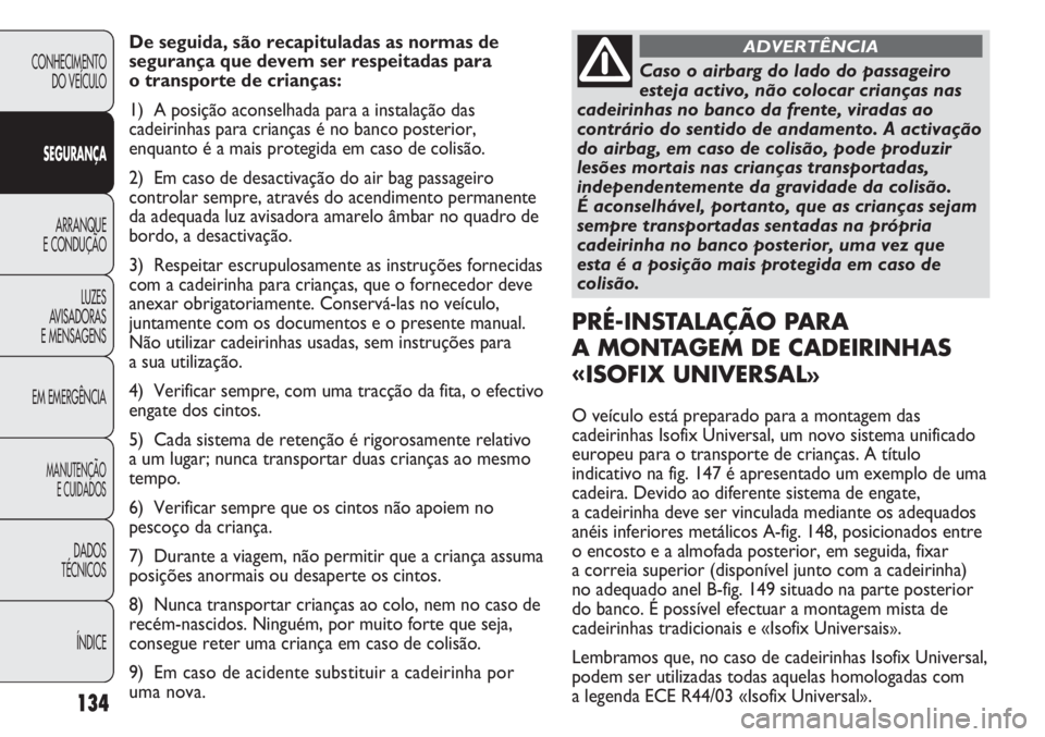 FIAT DUCATO 2011  Manual de Uso e Manutenção (in Portuguese) 134
De seguida, são recapituladas as normas de
segurança que devem ser respeitadas para 
o transporte de crianças:
1) A posição aconselhada para a instalação das
cadeirinhas para crianças é n