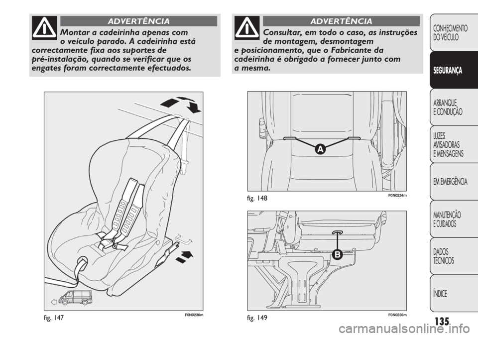 FIAT DUCATO 2011  Manual de Uso e Manutenção (in Portuguese) 135
F0N0236mfig. 147F0N0235mfig. 149
F0N0234mfig. 148
CONHECIMENTO
DO VEÍCULO 
SEGURANÇA
ARRANQUE
E CONDUÇÃO
LUZES
AVISADORAS 
E MENSAGENS
EM EMERGÊNCIA
MANUTENÇÃO
E CUIDADOS 
DADOS
TÉCNICOS

