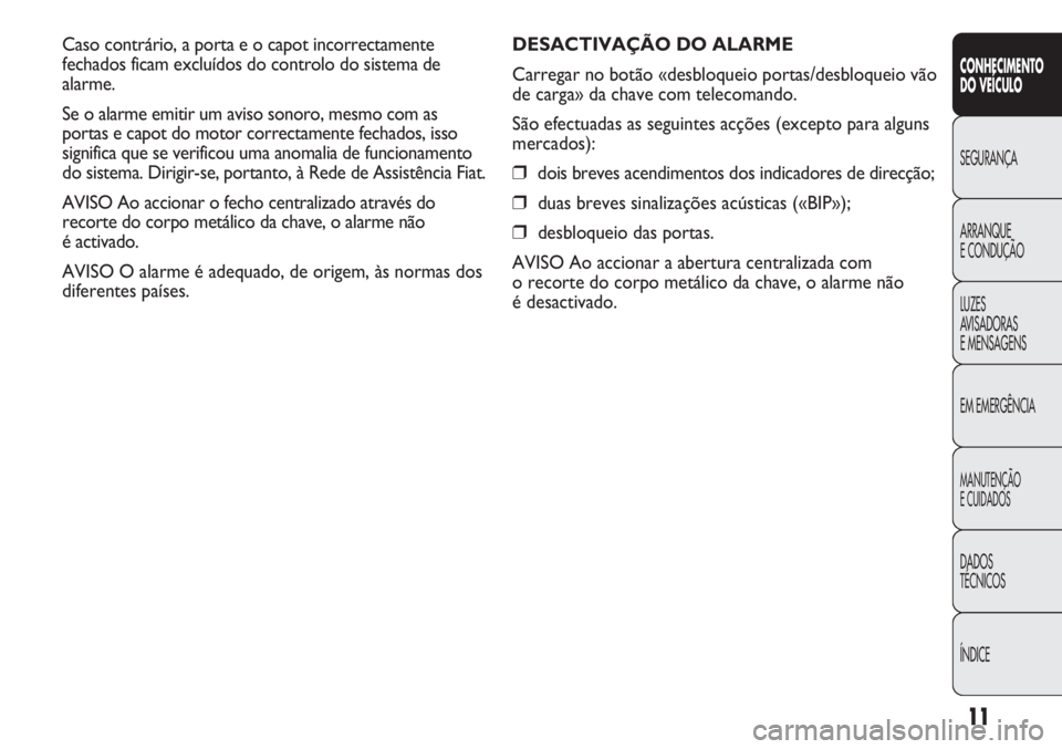 FIAT DUCATO 2011 Manual de Uso e Manutenção (in Portuguese) 11
CONHECIMENTO
DO VEÍCULO
SEGURANÇA
ARRANQUE
E CONDUÇÃO
LUZES
AVISADORAS
E MENSAGENS
EM EMERGÊNCIA
MANUTENÇÃO
E CUIDADOS
DADOS
TÉCNICOS
ÍNDICE
DESACTIVAÇÃO DO ALARME
Carregar no botão FIAT DUCATO 2011 Manual de Uso e Manutenção (in Portuguese) 11
CONHECIMENTO
DO VEÍCULO
SEGURANÇA
ARRANQUE
E CONDUÇÃO
LUZES
AVISADORAS
E MENSAGENS
EM EMERGÊNCIA
MANUTENÇÃO
E CUIDADOS
DADOS
TÉCNICOS
ÍNDICE
DESACTIVAÇÃO DO ALARME
Carregar no botão