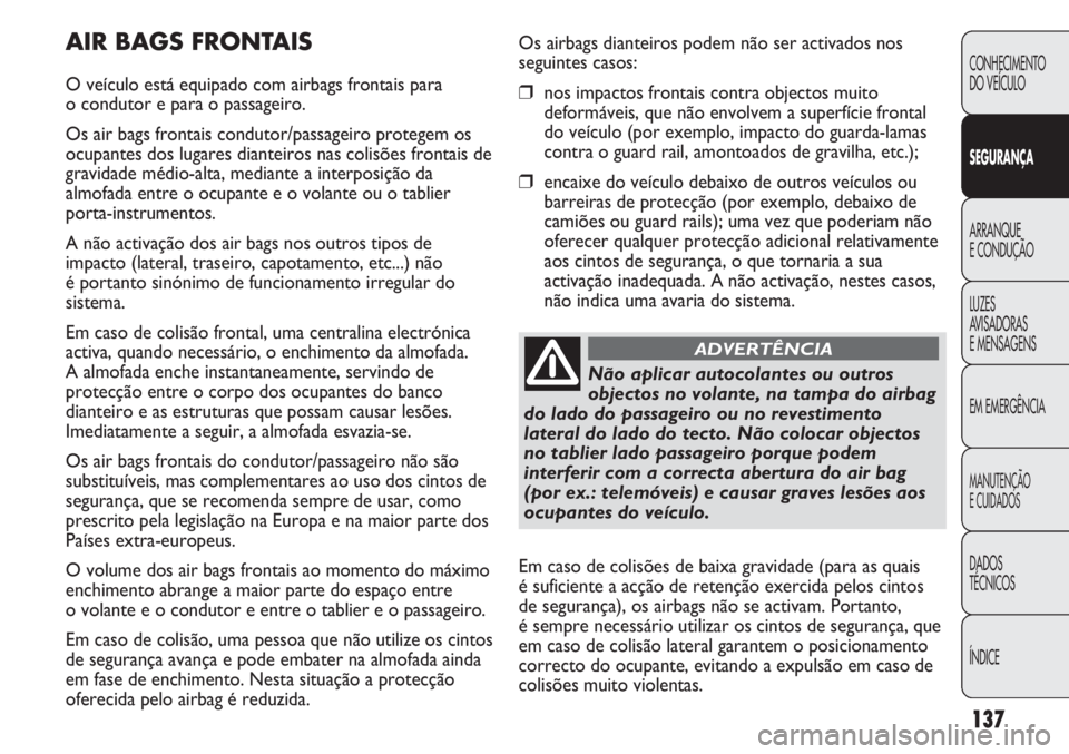 FIAT DUCATO 2011  Manual de Uso e Manutenção (in Portuguese) 137
Os airbags dianteiros podem não ser activados nos
seguintes casos:
❒nos impactos frontais contra objectos muito
deformáveis, que não envolvem a superfície frontal
do veículo (por exemplo, i