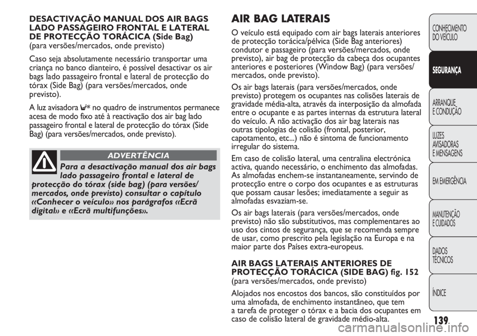 FIAT DUCATO 2011  Manual de Uso e Manutenção (in Portuguese) 139
AIR BAG LATERAIS 
O veículo está equipado com air bags laterais anteriores
de protecção torácica/pélvica (Side Bag anteriores)
condutor e passageiro (para versões/mercados, onde
previsto), 
