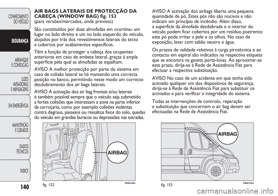 FIAT DUCATO 2011  Manual de Uso e Manutenção (in Portuguese) 140
F0N0140mfig. 152F0N0133mfig. 153
AVISO A activação dos airbags liberta uma pequena
quantidade de pó. Estes pós não são nocivos e não
indicam um princípio de incêndio. Além disso, 
a supe