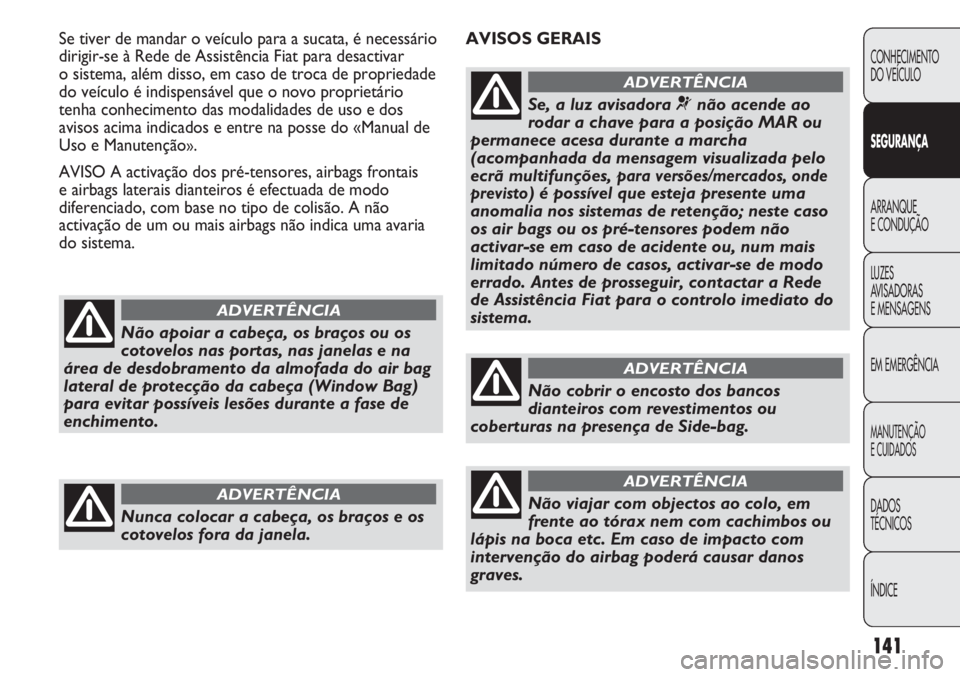 FIAT DUCATO 2011  Manual de Uso e Manutenção (in Portuguese) 141
AVISOS GERAIS Se tiver de mandar o veículo para a sucata, é necessário
dirigir-se à Rede de Assistência Fiat para desactivar 
o sistema, além disso, em caso de troca de propriedade
do veícu