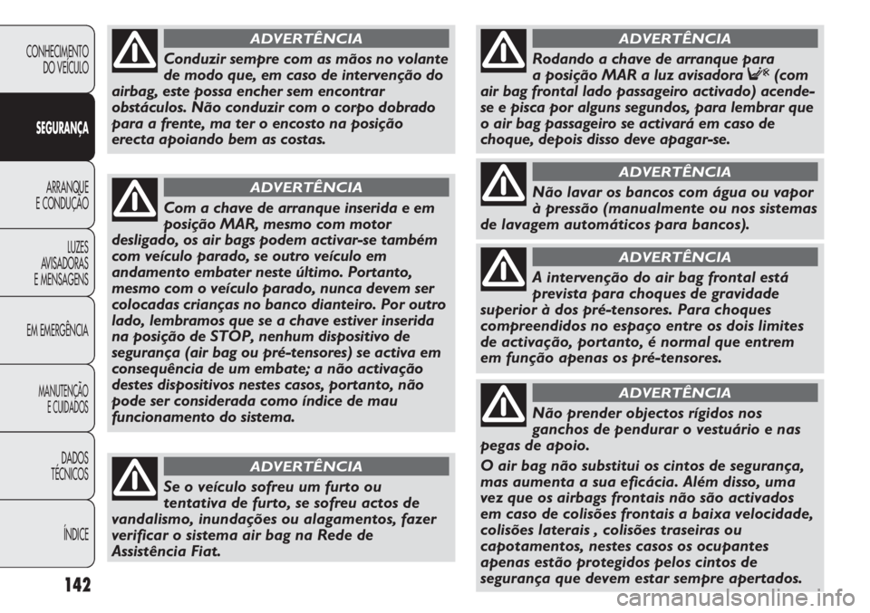 FIAT DUCATO 2011  Manual de Uso e Manutenção (in Portuguese) 142
CONHECIMENTO
DO VEÍCULO 
SEGURANÇA
ARRANQUE
E CONDUÇÃO
LUZES
AVISADORAS 
E MENSAGENS
EM EMERGÊNCIA
MANUTENÇÃO
E CUIDADOS 
DADOS
TÉCNICOS
ÍNDICE
Com a chave de arranque inserida e em
posi