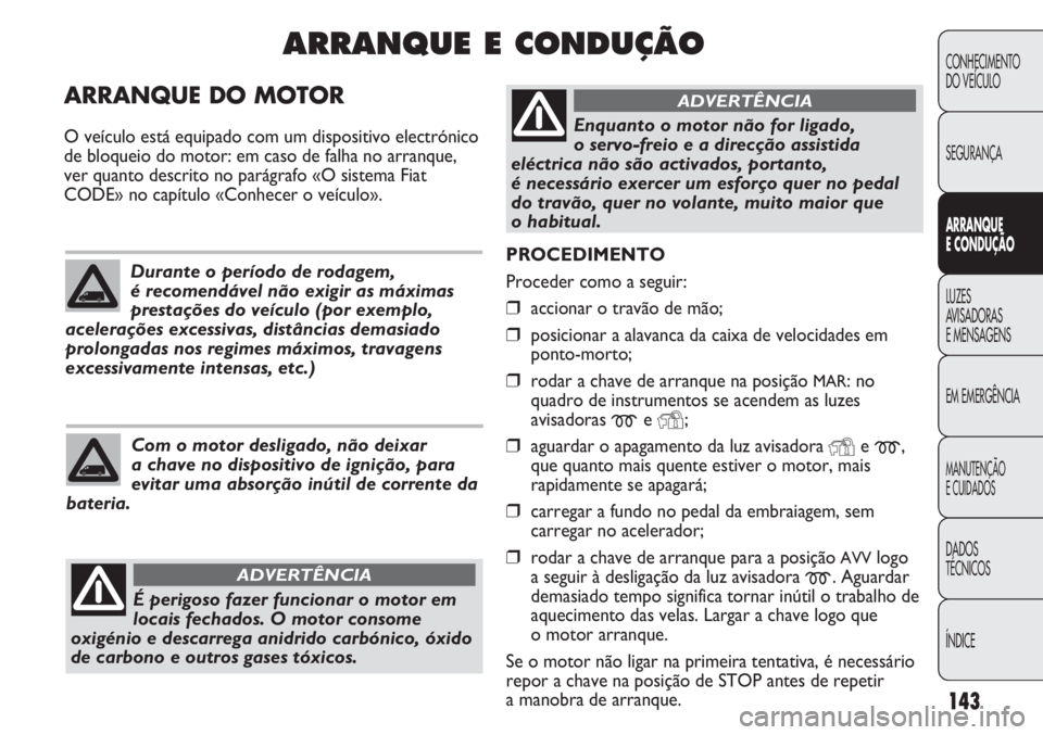 FIAT DUCATO 2011  Manual de Uso e Manutenção (in Portuguese) 143
PROCEDIMENTO 
Proceder como a seguir:
❒accionar o travão de mão;
❒posicionar a alavanca da caixa de velocidades em
ponto-morto;
❒rodar a chave de arranque na posição MAR: no
quadro de in