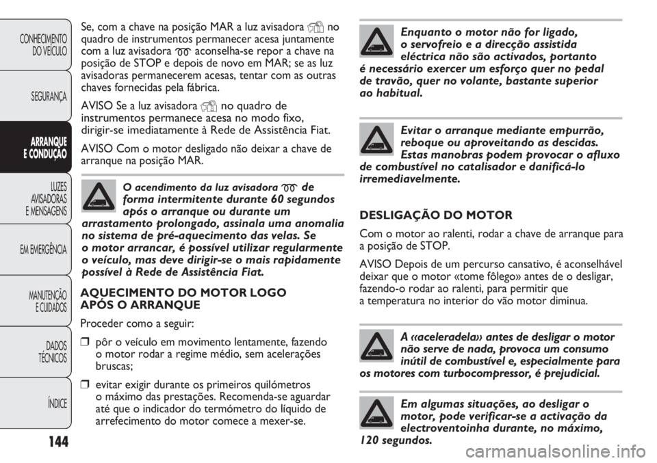 FIAT DUCATO 2011  Manual de Uso e Manutenção (in Portuguese) 144
Se, com a chave na posição MAR a luz avisadora Yno
quadro de instrumentos permanecer acesa juntamente
com a luz avisadora 
maconselha-se repor a chave na
posição de STOP e depois de novo em MA