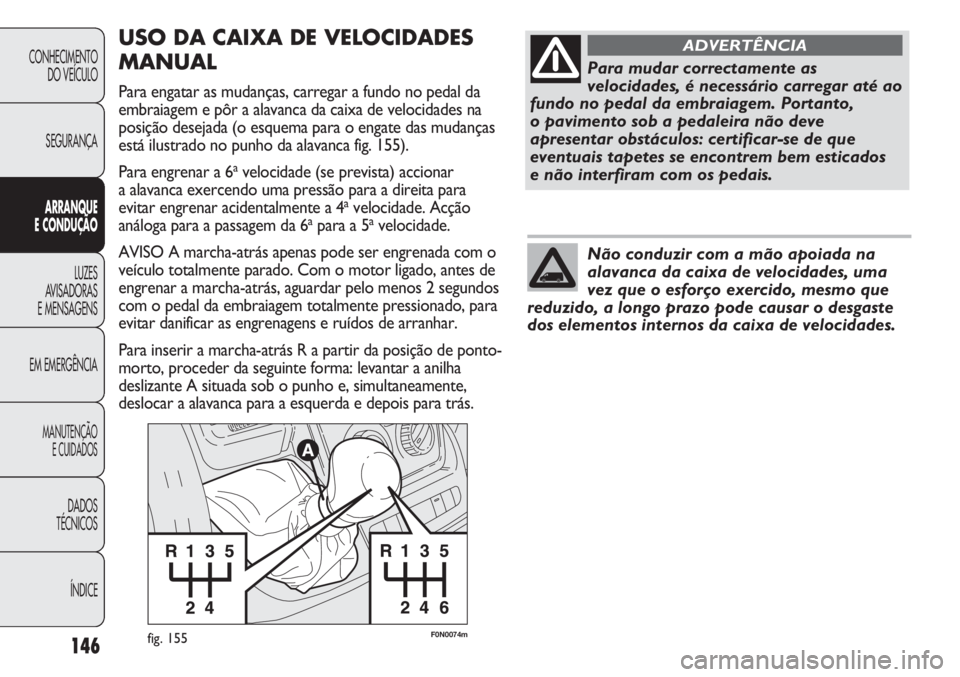 FIAT DUCATO 2011  Manual de Uso e Manutenção (in Portuguese) 146
F0N0074mfig. 155
USO DA CAIXA DE VELOCIDADES
MANUAL
Para engatar as mudanças, carregar a fundo no pedal da
embraiagem e pôr a alavanca da caixa de velocidades na
posição desejada (o esquema pa
