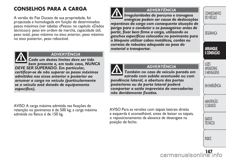 FIAT DUCATO 2011 Manual de Uso e Manutenção (in Portuguese) 147
AVISO Para as versões com taipais laterais direita
e esquerda é aconselhável, antes de baixar os taipais,
o reposicionamento da alavanca de desengate na
posição de fecho.
CONSELHOS PARA A C FIAT DUCATO 2011 Manual de Uso e Manutenção (in Portuguese) 147
AVISO Para as versões com taipais laterais direita
e esquerda é aconselhável, antes de baixar os taipais,
o reposicionamento da alavanca de desengate na
posição de fecho.
CONSELHOS PARA A C