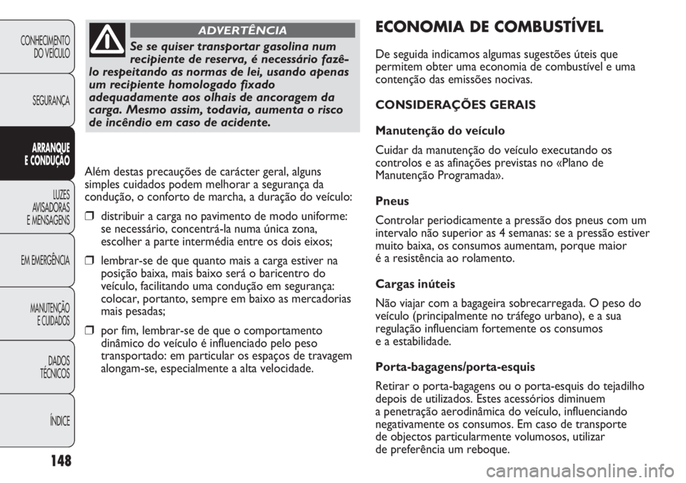 FIAT DUCATO 2011 Manual de Uso e Manutenção (in Portuguese) 148
ECONOMIA DE COMBUSTÍVEL
De seguida indicamos algumas sugestões úteis que
permitem obter uma economia de combustível e uma
contenção das emissões nocivas.
CONSIDERAÇÕES GERAIS
Manutenção FIAT DUCATO 2011 Manual de Uso e Manutenção (in Portuguese) 148
ECONOMIA DE COMBUSTÍVEL
De seguida indicamos algumas sugestões úteis que
permitem obter uma economia de combustível e uma
contenção das emissões nocivas.
CONSIDERAÇÕES GERAIS
Manutenção