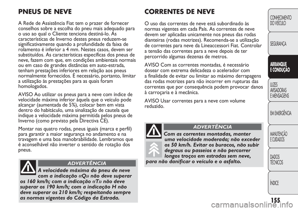 FIAT DUCATO 2011 Manual de Uso e Manutenção (in Portuguese) 155
CONHECIMENTO
DO VEÍCULO
SEGURANÇA
ARRANQUE
E CONDUÇÃO
LUZES
AVISADORAS
E MENSAGENS
EM EMERGÊNCIA
MANUTENÇÃO
E CUIDADOS
DADOS
TÉCNICOS
ÍNDICE
CORRENTES DE NEVE
O uso das correntes de ne FIAT DUCATO 2011 Manual de Uso e Manutenção (in Portuguese) 155
CONHECIMENTO
DO VEÍCULO
SEGURANÇA
ARRANQUE
E CONDUÇÃO
LUZES
AVISADORAS
E MENSAGENS
EM EMERGÊNCIA
MANUTENÇÃO
E CUIDADOS
DADOS
TÉCNICOS
ÍNDICE
CORRENTES DE NEVE
O uso das correntes de ne