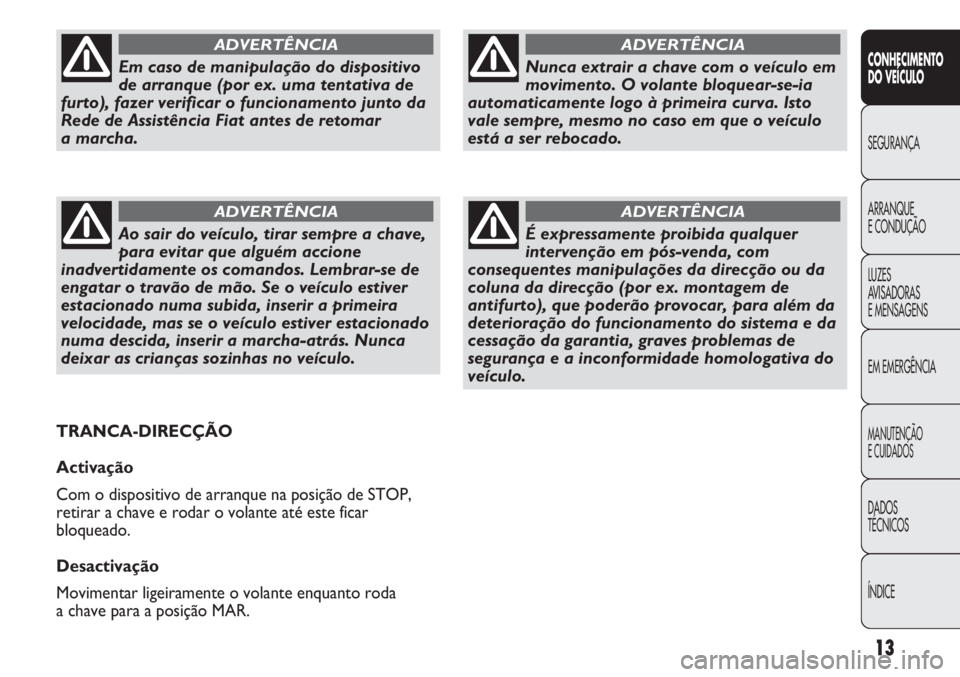FIAT DUCATO 2011 Manual de Uso e Manutenção (in Portuguese) 13
CONHECIMENTO
DO VEÍCULO
SEGURANÇA
ARRANQUE
E CONDUÇÃO
LUZES
AVISADORAS
E MENSAGENS
EM EMERGÊNCIA
MANUTENÇÃO
E CUIDADOS
DADOS
TÉCNICOS
ÍNDICE
Nunca extrair a chave com o veículo em
movi FIAT DUCATO 2011 Manual de Uso e Manutenção (in Portuguese) 13
CONHECIMENTO
DO VEÍCULO
SEGURANÇA
ARRANQUE
E CONDUÇÃO
LUZES
AVISADORAS
E MENSAGENS
EM EMERGÊNCIA
MANUTENÇÃO
E CUIDADOS
DADOS
TÉCNICOS
ÍNDICE
Nunca extrair a chave com o veículo em
movi
