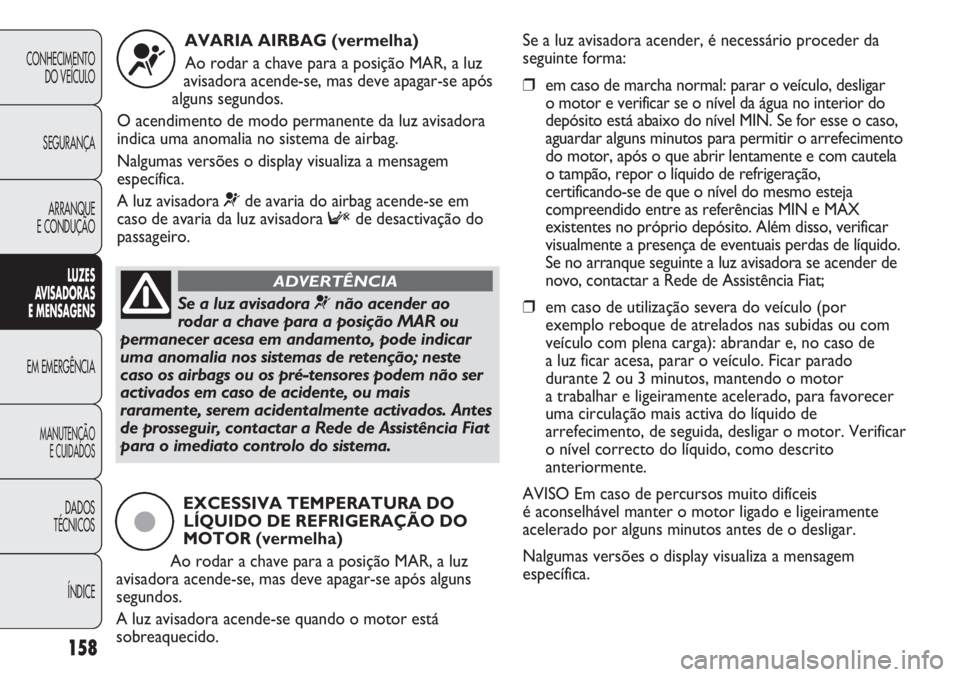 FIAT DUCATO 2011 Manual de Uso e Manutenção (in Portuguese) 158
CONHECIMENTO
DO VEÍCULO
SEGURANÇA
ARRANQUE
E CONDUÇÃO
LUZES
AVISADORAS
E MENSAGENS
EM EMERGÊNCIA
MANUTENÇÃO
E CUIDADOS
DADOS
TÉCNICOS
ÍNDICE
AVARIA AIRBAG (vermelha)
Ao rodar a chave p FIAT DUCATO 2011 Manual de Uso e Manutenção (in Portuguese) 158
CONHECIMENTO
DO VEÍCULO
SEGURANÇA
ARRANQUE
E CONDUÇÃO
LUZES
AVISADORAS
E MENSAGENS
EM EMERGÊNCIA
MANUTENÇÃO
E CUIDADOS
DADOS
TÉCNICOS
ÍNDICE
AVARIA AIRBAG (vermelha)
Ao rodar a chave p