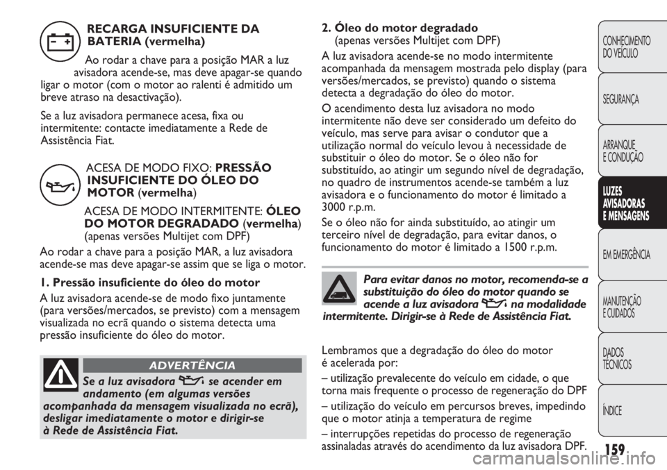 FIAT DUCATO 2011 Manual de Uso e Manutenção (in Portuguese) 159
2. Óleo do motor degradado
(apenas versões Multijet com DPF)
A luz avisadora acende-se no modo intermitente
acompanhada da mensagem mostrada pelo display (para
versões/mercados, se previsto) q FIAT DUCATO 2011 Manual de Uso e Manutenção (in Portuguese) 159
2. Óleo do motor degradado
(apenas versões Multijet com DPF)
A luz avisadora acende-se no modo intermitente
acompanhada da mensagem mostrada pelo display (para
versões/mercados, se previsto) q