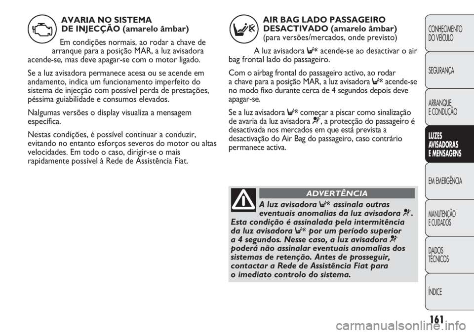 FIAT DUCATO 2011 Manual de Uso e Manutenção (in Portuguese) 161
CONHECIMENTO
DO VEÍCULO
SEGURANÇA
ARRANQUE
E CONDUÇÃO
LUZES
AVISADORAS
E MENSAGENS
EM EMERGÊNCIA
MANUTENÇÃO
E CUIDADOS
DADOS
TÉCNICOS
ÍNDICE
AIR BAG LADO PASSAGEIRO
DESACTIVADO (amarel FIAT DUCATO 2011 Manual de Uso e Manutenção (in Portuguese) 161
CONHECIMENTO
DO VEÍCULO
SEGURANÇA
ARRANQUE
E CONDUÇÃO
LUZES
AVISADORAS
E MENSAGENS
EM EMERGÊNCIA
MANUTENÇÃO
E CUIDADOS
DADOS
TÉCNICOS
ÍNDICE
AIR BAG LADO PASSAGEIRO
DESACTIVADO (amarel