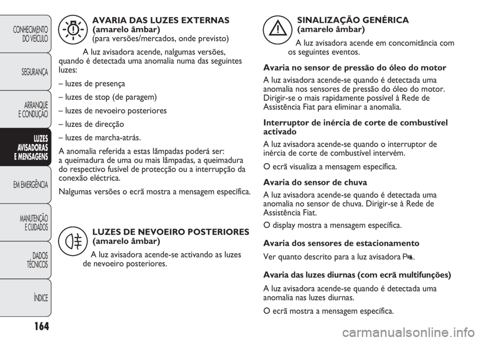 FIAT DUCATO 2011 Manual de Uso e Manutenção (in Portuguese) 164
CONHECIMENTO
DO VEÍCULO
SEGURANÇA
ARRANQUE
E CONDUÇÃO
LUZES
AVISADORAS
E MENSAGENS
EM EMERGÊNCIA
MANUTENÇÃO
E CUIDADOS
DADOS
TÉCNICOS
ÍNDICE
AVARIA DAS LUZES EXTERNAS
(amarelo âmbar)
FIAT DUCATO 2011 Manual de Uso e Manutenção (in Portuguese) 164
CONHECIMENTO
DO VEÍCULO
SEGURANÇA
ARRANQUE
E CONDUÇÃO
LUZES
AVISADORAS
E MENSAGENS
EM EMERGÊNCIA
MANUTENÇÃO
E CUIDADOS
DADOS
TÉCNICOS
ÍNDICE
AVARIA DAS LUZES EXTERNAS
(amarelo âmbar)