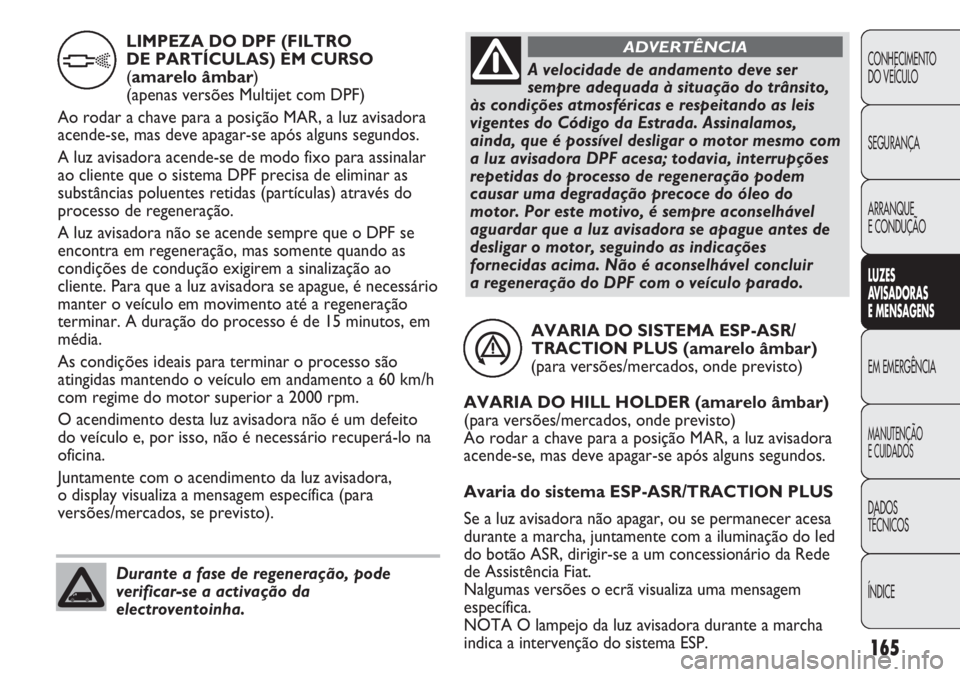 FIAT DUCATO 2011 Manual de Uso e Manutenção (in Portuguese) 165
CONHECIMENTO
DO VEÍCULO
SEGURANÇA
ARRANQUE
E CONDUÇÃO
LUZES
AVISADORAS
E MENSAGENS
EM EMERGÊNCIA
MANUTENÇÃO
E CUIDADOS
DADOS
TÉCNICOS
ÍNDICE
AVARIA DO SISTEMA ESP-ASR/
TRACTION PLUS ( FIAT DUCATO 2011 Manual de Uso e Manutenção (in Portuguese) 165
CONHECIMENTO
DO VEÍCULO
SEGURANÇA
ARRANQUE
E CONDUÇÃO
LUZES
AVISADORAS
E MENSAGENS
EM EMERGÊNCIA
MANUTENÇÃO
E CUIDADOS
DADOS
TÉCNICOS
ÍNDICE
AVARIA DO SISTEMA ESP-ASR/
TRACTION PLUS (
