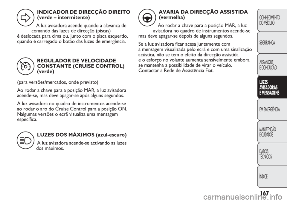 FIAT DUCATO 2011 Manual de Uso e Manutenção (in Portuguese) 167
CONHECIMENTO
DO VEÍCULO
SEGURANÇA
ARRANQUE
E CONDUÇÃO
LUZES
AVISADORAS
E MENSAGENS
EM EMERGÊNCIA
MANUTENÇÃO
E CUIDADOS
DADOS
TÉCNICOS
ÍNDICE
REGULADOR DE VELOCIDADE
CONSTANTE (CRUISE C FIAT DUCATO 2011 Manual de Uso e Manutenção (in Portuguese) 167
CONHECIMENTO
DO VEÍCULO
SEGURANÇA
ARRANQUE
E CONDUÇÃO
LUZES
AVISADORAS
E MENSAGENS
EM EMERGÊNCIA
MANUTENÇÃO
E CUIDADOS
DADOS
TÉCNICOS
ÍNDICE
REGULADOR DE VELOCIDADE
CONSTANTE (CRUISE C