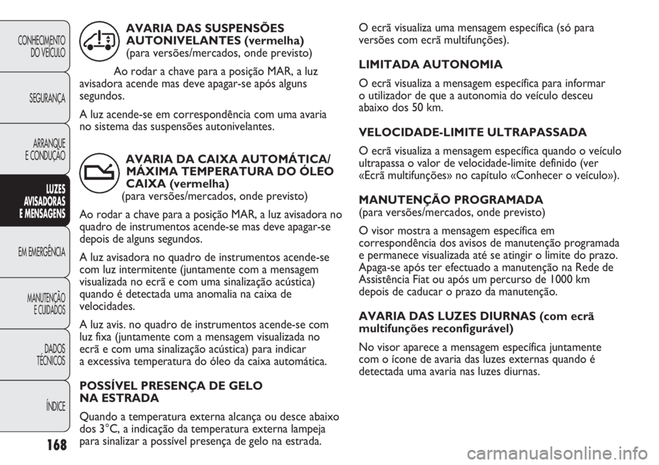 FIAT DUCATO 2011 Manual de Uso e Manutenção (in Portuguese) O ecrã visualiza uma mensagem específica (só para
versões com ecrã multifunções).
LIMITADA AUTONOMIA
O ecrã visualiza a mensagem específica para informar
o utilizador de que a autonomia do FIAT DUCATO 2011 Manual de Uso e Manutenção (in Portuguese) O ecrã visualiza uma mensagem específica (só para
versões com ecrã multifunções).
LIMITADA AUTONOMIA
O ecrã visualiza a mensagem específica para informar
o utilizador de que a autonomia do