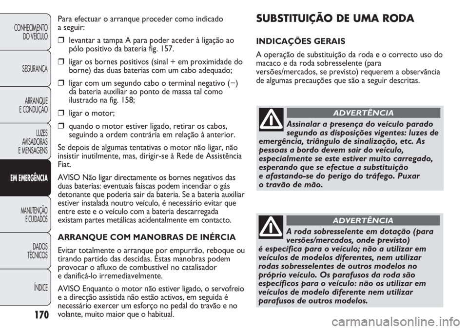 FIAT DUCATO 2011 Manual de Uso e Manutenção (in Portuguese) 170
SUBSTITUIÇÃO DE UMA RODA
INDICAÇÕES GERAIS
A operação de substituição da roda e o correcto uso do
macaco e da roda sobresselente (para
versões/mercados, se previsto) requerem a observân FIAT DUCATO 2011 Manual de Uso e Manutenção (in Portuguese) 170
SUBSTITUIÇÃO DE UMA RODA
INDICAÇÕES GERAIS
A operação de substituição da roda e o correcto uso do
macaco e da roda sobresselente (para
versões/mercados, se previsto) requerem a observân