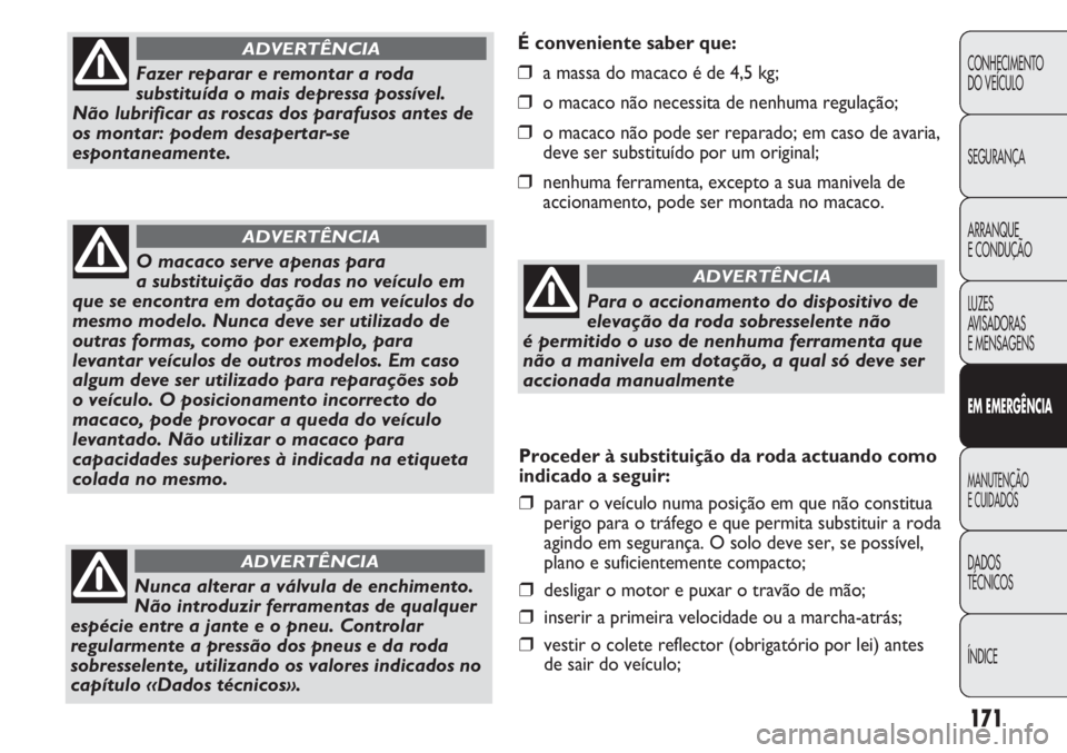 FIAT DUCATO 2011 Manual de Uso e Manutenção (in Portuguese) 171
É conveniente saber que:
❒a massa do macaco é de 4,5 kg;
❒o macaco não necessita de nenhuma regulação;
❒o macaco não pode ser reparado; em caso de avaria,
deve ser substituído por um FIAT DUCATO 2011 Manual de Uso e Manutenção (in Portuguese) 171
É conveniente saber que:
❒a massa do macaco é de 4,5 kg;
❒o macaco não necessita de nenhuma regulação;
❒o macaco não pode ser reparado; em caso de avaria,
deve ser substituído por um