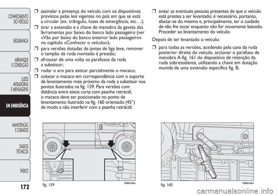 FIAT DUCATO 2011 Manual de Uso e Manutenção (in Portuguese) 172
F0N0193mfig. 159F0N0194mfig. 160
❒avisar as eventuais pessoas presentes de que o veículo
está prestes a ser levantado; é necessário, portanto,
afastar-se do mesmo e, principalmente, ter o cu FIAT DUCATO 2011 Manual de Uso e Manutenção (in Portuguese) 172
F0N0193mfig. 159F0N0194mfig. 160
❒avisar as eventuais pessoas presentes de que o veículo
está prestes a ser levantado; é necessário, portanto,
afastar-se do mesmo e, principalmente, ter o cu