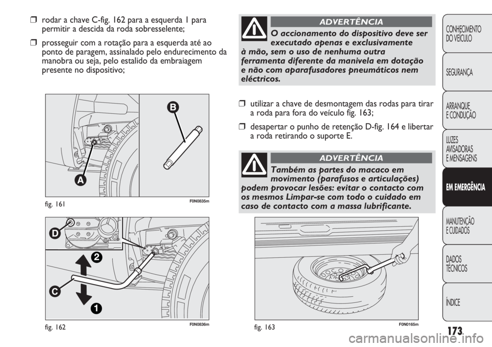 FIAT DUCATO 2011 Manual de Uso e Manutenção (in Portuguese) 173
F0N0836mfig. 162F0N0165mfig. 163
❒utilizar a chave de desmontagem das rodas para tirar
a roda para fora do veículo fig. 163;
❒desapertar o punho de retenção D-fig. 164 e libertar
a roda ret FIAT DUCATO 2011 Manual de Uso e Manutenção (in Portuguese) 173
F0N0836mfig. 162F0N0165mfig. 163
❒utilizar a chave de desmontagem das rodas para tirar
a roda para fora do veículo fig. 163;
❒desapertar o punho de retenção D-fig. 164 e libertar
a roda ret