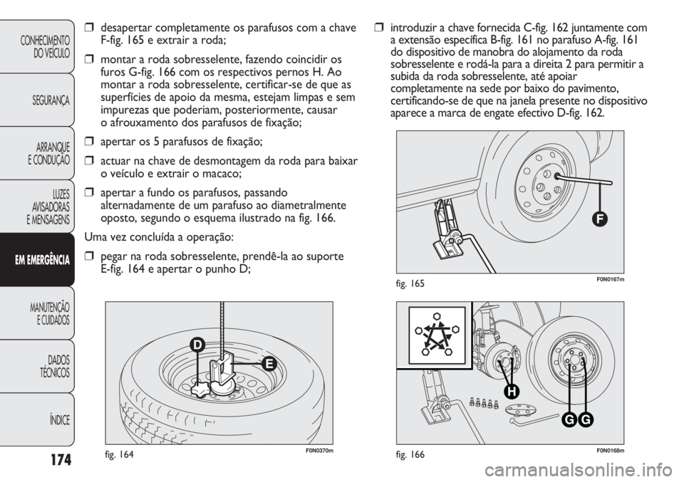 FIAT DUCATO 2011 Manual de Uso e Manutenção (in Portuguese) 174
F0N0370mfig. 164F0N0168mfig. 166
F0N0167mfig. 165
❒introduzir a chave fornecida C-fig. 162 juntamente com
a extensão específica B-fig. 161 no parafuso A-fig. 161
do dispositivo de manobra do a FIAT DUCATO 2011 Manual de Uso e Manutenção (in Portuguese) 174
F0N0370mfig. 164F0N0168mfig. 166
F0N0167mfig. 165
❒introduzir a chave fornecida C-fig. 162 juntamente com
a extensão específica B-fig. 161 no parafuso A-fig. 161
do dispositivo de manobra do a