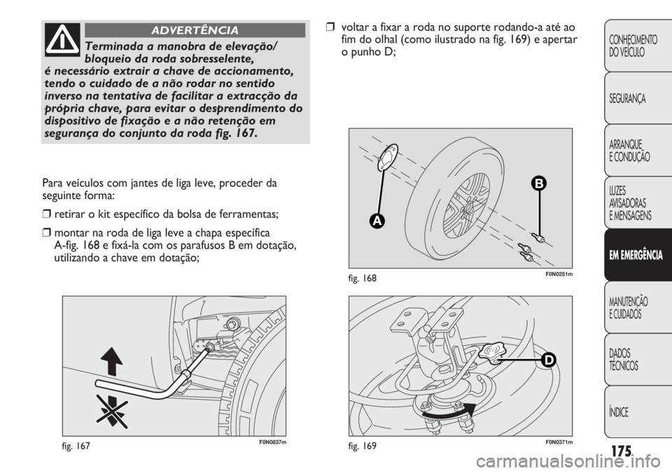 FIAT DUCATO 2011 Manual de Uso e Manutenção (in Portuguese) 175
F0N0251mfig. 168
F0N0837mfig. 167
Para veículos com jantes de liga leve, proceder da
seguinte forma:
❒retirar o kit específico da bolsa de ferramentas;
❒montar na roda de liga leve a chapa e FIAT DUCATO 2011 Manual de Uso e Manutenção (in Portuguese) 175
F0N0251mfig. 168
F0N0837mfig. 167
Para veículos com jantes de liga leve, proceder da
seguinte forma:
❒retirar o kit específico da bolsa de ferramentas;
❒montar na roda de liga leve a chapa e