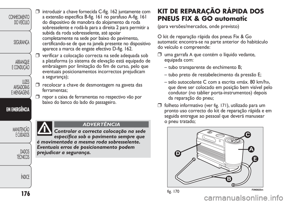 FIAT DUCATO 2011 Manual de Uso e Manutenção (in Portuguese) 176
E
F0N0825mfig. 170
KIT DE REPARAÇÃO RÁPIDA DOS
PNEUS FIX & GO automatic
(para versões/mercados, onde previsto)
O kit de reparação rápida dos pneus Fix & Go
automatic encontra-se na parte an FIAT DUCATO 2011 Manual de Uso e Manutenção (in Portuguese) 176
E
F0N0825mfig. 170
KIT DE REPARAÇÃO RÁPIDA DOS
PNEUS FIX & GO automatic
(para versões/mercados, onde previsto)
O kit de reparação rápida dos pneus Fix & Go
automatic encontra-se na parte an