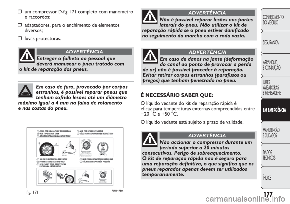 FIAT DUCATO 2011 Manual de Uso e Manutenção (in Portuguese) 177
F0N0178mfig. 171
❒um compressor D-fig. 171completo com manómetro
e raccordos;
❒adaptadores, para o enchimento de elementos
diversos;
❒luvas protectoras.
CONHECIMENTO
DO VEÍCULO
SEGURANÇA FIAT DUCATO 2011 Manual de Uso e Manutenção (in Portuguese) 177
F0N0178mfig. 171
❒um compressor D-fig. 171completo com manómetro
e raccordos;
❒adaptadores, para o enchimento de elementos
diversos;
❒luvas protectoras.
CONHECIMENTO
DO VEÍCULO
SEGURANÇA