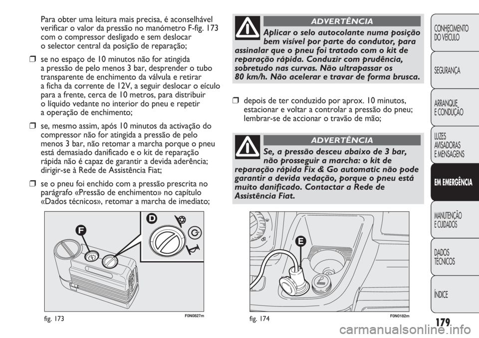 FIAT DUCATO 2011 Manual de Uso e Manutenção (in Portuguese) 179
F0N0182mfig. 174F0N0827mfig. 173
Para obter uma leitura mais precisa, é aconselhável
verificar o valor da pressão no manómetro F-fig. 173
com o compressor desligado e sem deslocar
o selector FIAT DUCATO 2011 Manual de Uso e Manutenção (in Portuguese) 179
F0N0182mfig. 174F0N0827mfig. 173
Para obter uma leitura mais precisa, é aconselhável
verificar o valor da pressão no manómetro F-fig. 173
com o compressor desligado e sem deslocar
o selector