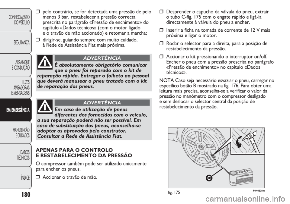 FIAT DUCATO 2011 Manual de Uso e Manutenção (in Portuguese) 180
F0N0828mfig. 175
❒pelo contrário, se for detectada uma pressão de pelo
menos 3 bar, restabelecer a pressão correcta
prescrita no parágrafo «Pressão de enchimento» do
capítulo «Dados té FIAT DUCATO 2011 Manual de Uso e Manutenção (in Portuguese) 180
F0N0828mfig. 175
❒pelo contrário, se for detectada uma pressão de pelo
menos 3 bar, restabelecer a pressão correcta
prescrita no parágrafo «Pressão de enchimento» do
capítulo «Dados té