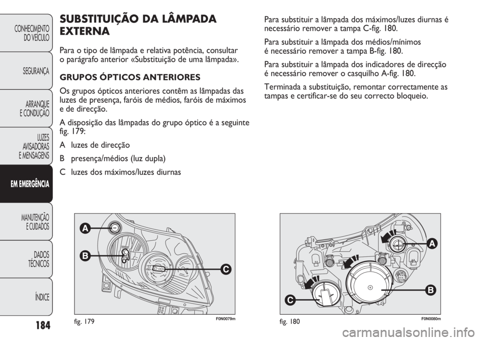 FIAT DUCATO 2011 Manual de Uso e Manutenção (in Portuguese) 184
F0N0079mfig. 179F0N0080mfig. 180
Para substituir a lâmpada dos máximos/luzes diurnas é
necessário remover a tampa C-fig. 180.
Para substituir a lâmpada dos médios/mínimos
é necessário r FIAT DUCATO 2011 Manual de Uso e Manutenção (in Portuguese) 184
F0N0079mfig. 179F0N0080mfig. 180
Para substituir a lâmpada dos máximos/luzes diurnas é
necessário remover a tampa C-fig. 180.
Para substituir a lâmpada dos médios/mínimos
é necessário r