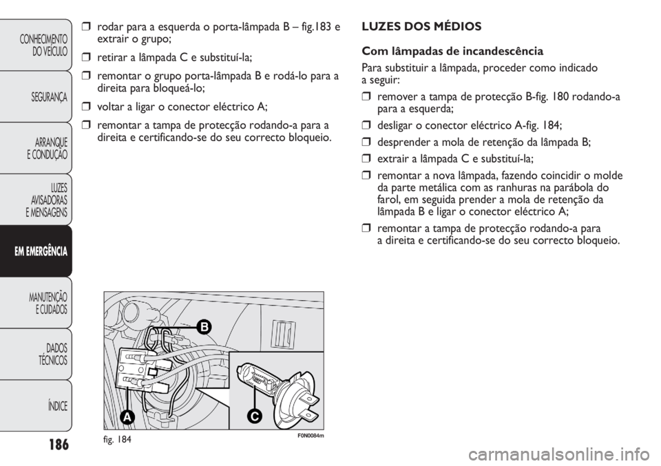 FIAT DUCATO 2011 Manual de Uso e Manutenção (in Portuguese) 186
CONHECIMENTO
DO VEÍCULO
SEGURANÇA
ARRANQUE
E CONDUÇÃO
LUZES
AVISADORAS
E MENSAGENS
EM EMERGÊNCIA
MANUTENÇÃO
E CUIDADOS
DADOS
TÉCNICOS
ÍNDICE
❒rodar para a esquerda o porta-lâmpada B FIAT DUCATO 2011 Manual de Uso e Manutenção (in Portuguese) 186
CONHECIMENTO
DO VEÍCULO
SEGURANÇA
ARRANQUE
E CONDUÇÃO
LUZES
AVISADORAS
E MENSAGENS
EM EMERGÊNCIA
MANUTENÇÃO
E CUIDADOS
DADOS
TÉCNICOS
ÍNDICE
❒rodar para a esquerda o porta-lâmpada B