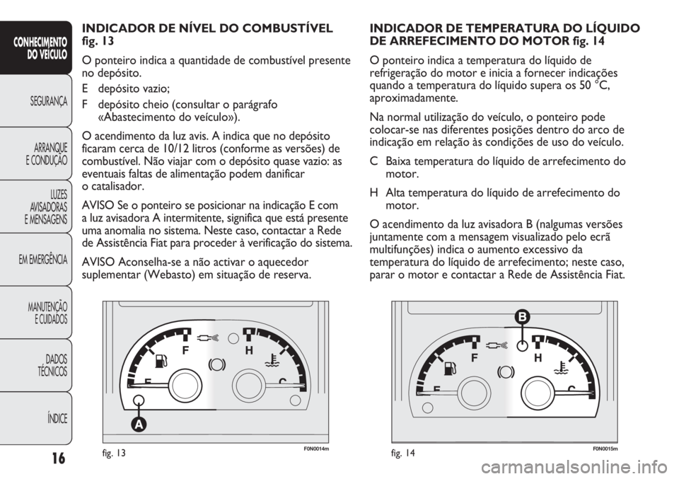 FIAT DUCATO 2011 Manual de Uso e Manutenção (in Portuguese) F0N0014mfig. 13F0N0015mfig. 14
INDICADOR DE TEMPERATURA DO LÍQUIDO
DE ARREFECIMENTO DO MOTOR fig. 14
O ponteiro indica a temperatura do líquido de
refrigeração do motor e inicia a fornecer indica FIAT DUCATO 2011 Manual de Uso e Manutenção (in Portuguese) F0N0014mfig. 13F0N0015mfig. 14
INDICADOR DE TEMPERATURA DO LÍQUIDO
DE ARREFECIMENTO DO MOTOR fig. 14
O ponteiro indica a temperatura do líquido de
refrigeração do motor e inicia a fornecer indica
