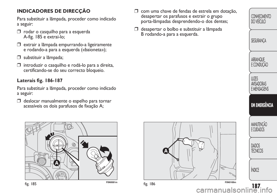 FIAT DUCATO 2011  Manual de Uso e Manutenção (in Portuguese) 187
CONHECIMENTO
DO VEÍCULO 
SEGURANÇA
ARRANQUE
E CONDUÇÃO
LUZES
AVISADORAS 
E MENSAGENS
EM EMERGÊNCIA
MANUTENÇÃO
E CUIDADOS 
DADOS
TÉCNICOS
ÍNDICE
F0N0081mfig. 185F0N0169mfig. 186
INDICADORE