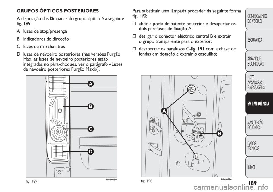 FIAT DUCATO 2011  Manual de Uso e Manutenção (in Portuguese) 189
CONHECIMENTO
DO VEÍCULO 
SEGURANÇA
ARRANQUE
E CONDUÇÃO
LUZES
AVISADORAS 
E MENSAGENS
EM EMERGÊNCIA
MANUTENÇÃO
E CUIDADOS 
DADOS
TÉCNICOS
ÍNDICE
GRUPOS ÓPTICOS POSTERIORES
A disposição 
