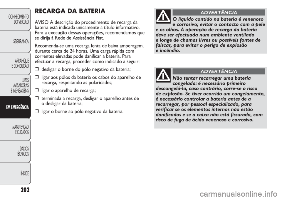 FIAT DUCATO 2011  Manual de Uso e Manutenção (in Portuguese) 202
RECARGA DA BATERIA
AVISO A descrição do procedimento de recarga da
bateria está indicada unicamente a título informativo.
Para a execução dessas operações, recomendamos que
se dirija à Re