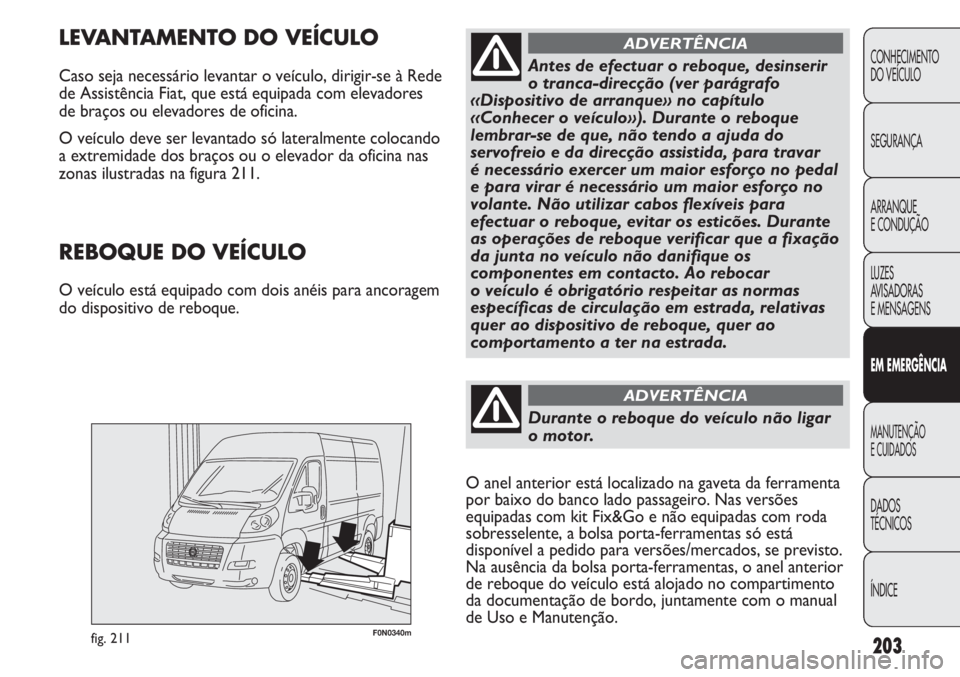 FIAT DUCATO 2011  Manual de Uso e Manutenção (in Portuguese) 203
F0N0340mfig. 211
LEVANTAMENTO DO VEÍCULO
Caso seja necessário levantar o veículo, dirigir-se à Rede
de Assistência Fiat, que está equipada com elevadores
de braços ou elevadores de oficina.