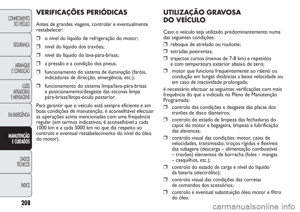 FIAT DUCATO 2011  Manual de Uso e Manutenção (in Portuguese) 208
UTILIZAÇÃO GRAVOSA 
DO VEÍCULO
Caso o veículo seja utilizado predominantemente numa
das seguintes condições:
❒reboque de atrelado ou roulotte;
❒estradas poeirentas;
❒trajectos curtos (