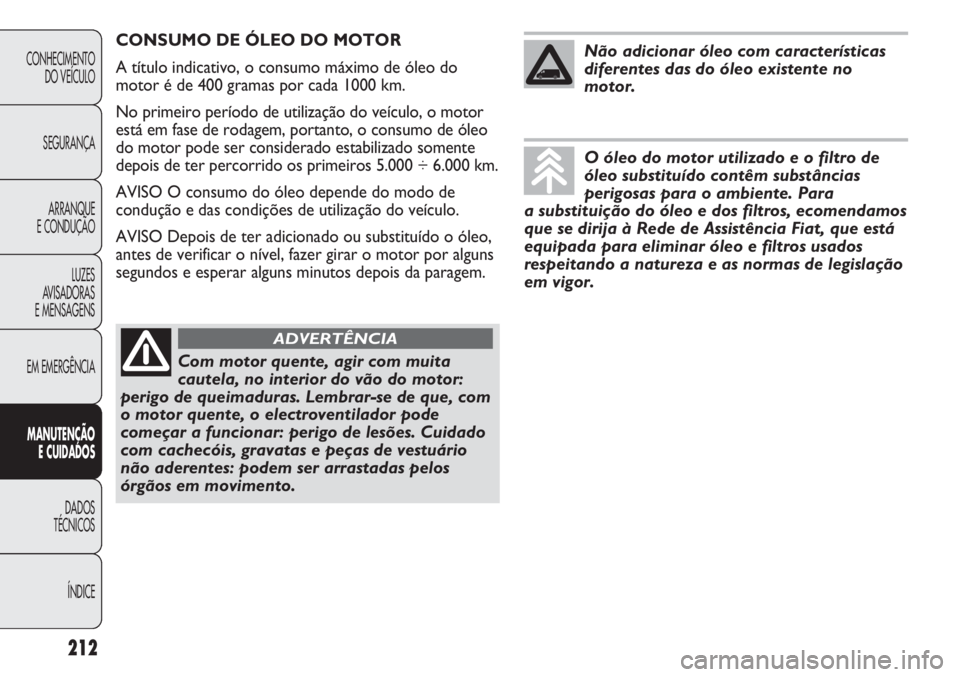 FIAT DUCATO 2011  Manual de Uso e Manutenção (in Portuguese) 212
CONHECIMENTO
DO VEÍCULO 
SEGURANÇA
ARRANQUE
E CONDUÇÃO
LUZES
AVISADORAS 
E MENSAGENS
EM EMERGÊNCIA
MANUTENÇÃO
E CUIDADOS 
DADOS
TÉCNICOS
ÍNDICE
CONSUMO DE ÓLEO DO MOTOR
A título indicat