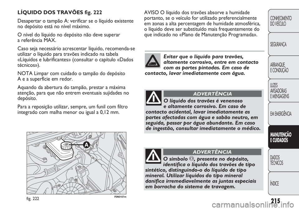 FIAT DUCATO 2011  Manual de Uso e Manutenção (in Portuguese) 215
CONHECIMENTO
DO VEÍCULO 
SEGURANÇA
ARRANQUE
E CONDUÇÃO
LUZES
AVISADORAS 
E MENSAGENS
EM EMERGÊNCIA
MANUTENÇÃO
E CUIDADOS 
DADOS
TÉCNICOS
ÍNDICE
F0N0107mfig. 222
AVISO O líquido dos trav