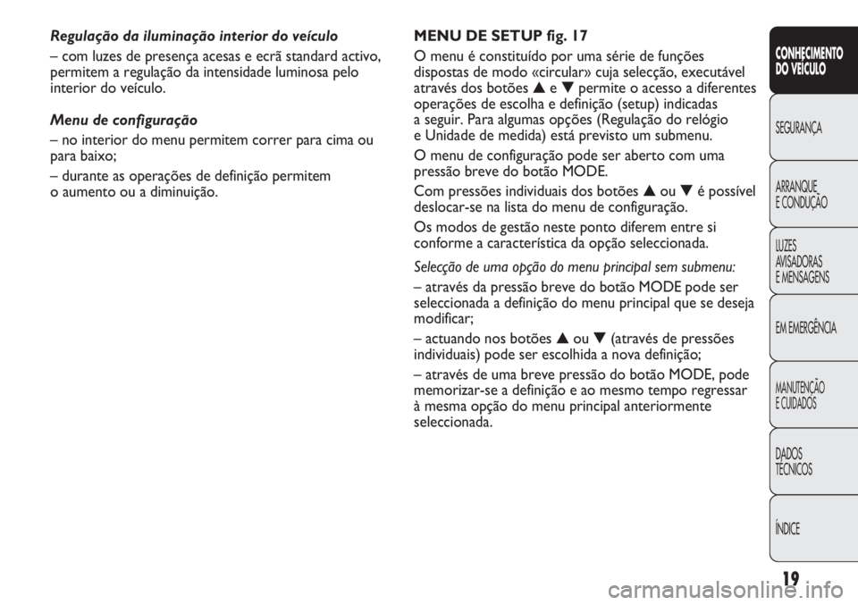 FIAT DUCATO 2011 Manual de Uso e Manutenção (in Portuguese) 19
CONHECIMENTO
DO VEÍCULO
SEGURANÇA
ARRANQUE
E CONDUÇÃO
LUZES
AVISADORAS
E MENSAGENS
EM EMERGÊNCIA
MANUTENÇÃO
E CUIDADOS
DADOS
TÉCNICOS
ÍNDICE
MENU DE SETUP fig. 17
O menu é constituído FIAT DUCATO 2011 Manual de Uso e Manutenção (in Portuguese) 19
CONHECIMENTO
DO VEÍCULO
SEGURANÇA
ARRANQUE
E CONDUÇÃO
LUZES
AVISADORAS
E MENSAGENS
EM EMERGÊNCIA
MANUTENÇÃO
E CUIDADOS
DADOS
TÉCNICOS
ÍNDICE
MENU DE SETUP fig. 17
O menu é constituído