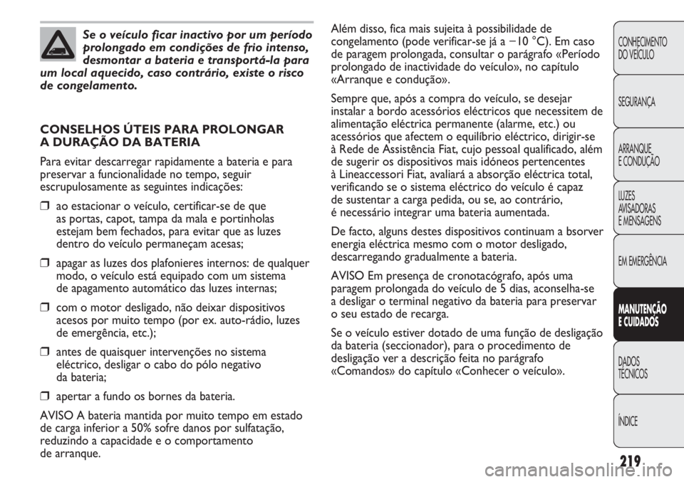 FIAT DUCATO 2011  Manual de Uso e Manutenção (in Portuguese) 219
CONHECIMENTO
DO VEÍCULO 
SEGURANÇA
ARRANQUE
E CONDUÇÃO
LUZES
AVISADORAS 
E MENSAGENS
EM EMERGÊNCIA
MANUTENÇÃO
E CUIDADOS 
DADOS
TÉCNICOS
ÍNDICE
Se o veículo ficar inactivo por um períod