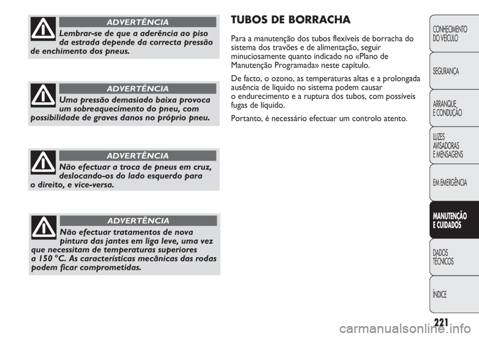 FIAT DUCATO 2011  Manual de Uso e Manutenção (in Portuguese) 221
TUBOS DE BORRACHA
Para a manutenção dos tubos flexíveis de borracha do
sistema dos travões e de alimentação, seguir
minuciosamente quanto indicado no «Plano de
Manutenção Programada» nes